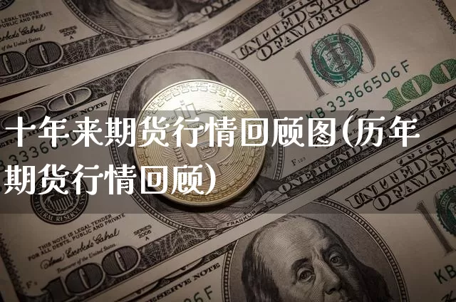 十年来期货行情回顾图(历年期货行情回顾)_https://www.cangshenghg.com_北交所_第1张