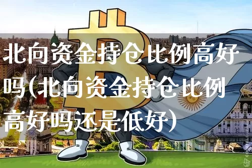 北向资金持仓比例高好吗(北向资金持仓比例高好吗还是低好)_https://www.cangshenghg.com_北交所_第1张