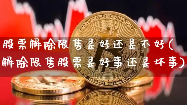 股票解除限售是好还是不好(解除限售股票是好事还是坏事)_https://www.cangshenghg.com_北交所_第1张