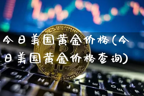 今日美国黄金价格(今日美国黄金价格查询)_https://www.cangshenghg.com_北交所_第1张