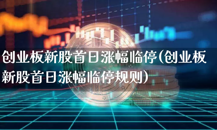 创业板新股首日涨幅临停(创业板新股首日涨幅临停规则)_https://www.cangshenghg.com_创业板_第1张
