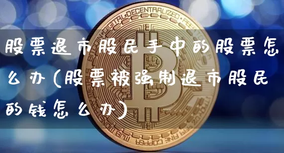 股票退市股民手中的股票怎么办(股票被强制退市股民的钱怎么办)_https://www.cangshenghg.com_科创板_第1张