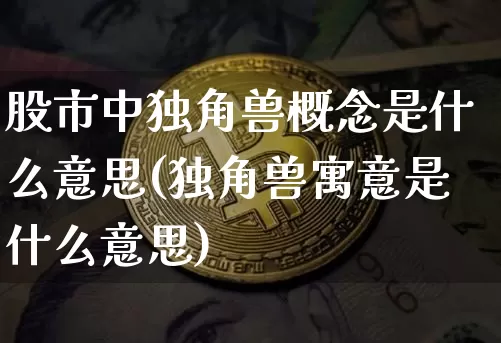 股市中独角兽概念是什么意思(独角兽寓意是什么意思)_https://www.cangshenghg.com_科创板_第1张