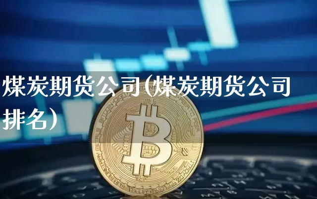 煤炭期货公司(煤炭期货公司排名)_https://www.cangshenghg.com_创业板_第1张