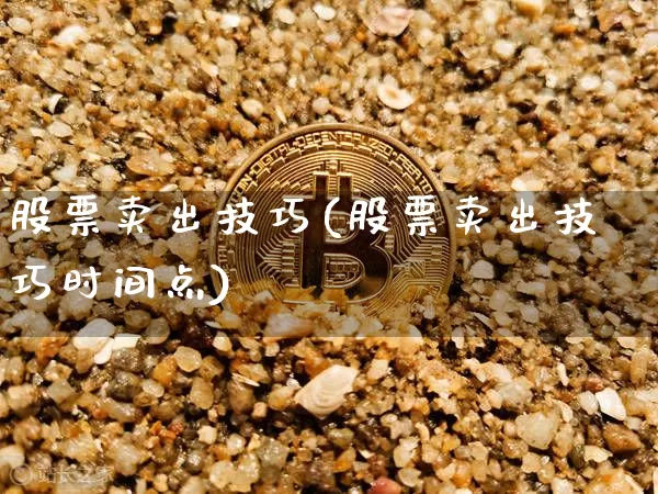 股票卖出技巧(股票卖出技巧时间点)_https://www.cangshenghg.com_北交所_第1张