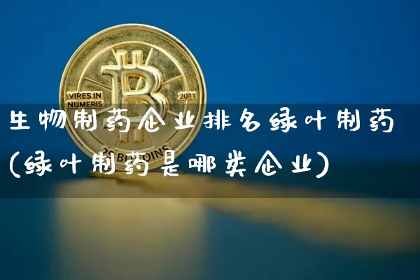 生物制药企业排名绿叶制药(绿叶制药是哪类企业)_https://www.cangshenghg.com_科创板_第1张