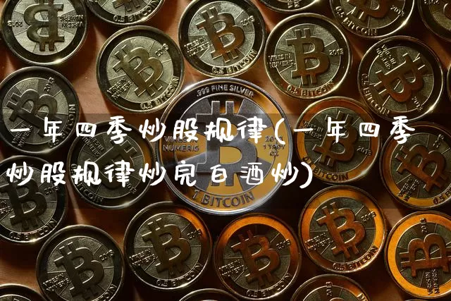 一年四季炒股规律(一年四季炒股规律炒完白酒炒)_https://www.cangshenghg.com_北交所_第1张