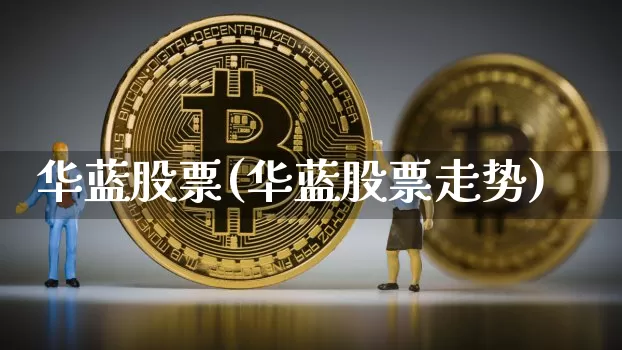 华蓝股票(华蓝股票走势)_https://www.cangshenghg.com_科创板_第1张