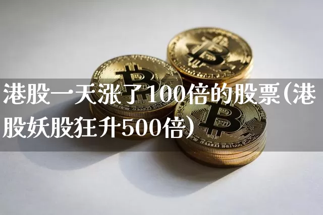 港股一天涨了100倍的股票(港股妖股狂升500倍)_https://www.cangshenghg.com_财经新闻_第1张