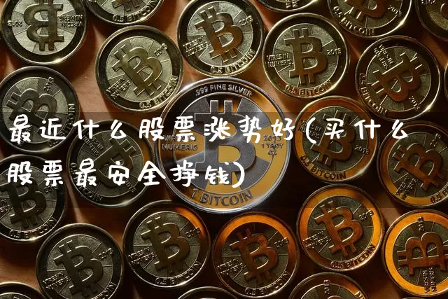 最近什么股票涨势好(买什么股票最安全挣钱)_https://www.cangshenghg.com_财经新闻_第1张