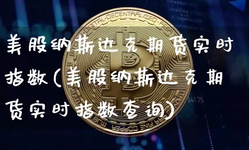 美股纳斯达克期货实时指数(美股纳斯达克期货实时指数查询)_https://www.cangshenghg.com_科创板_第1张
