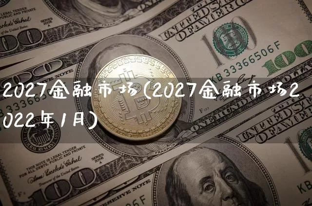 2027金融市场(2027金融市场2022年1月)_https://www.cangshenghg.com_北交所_第1张