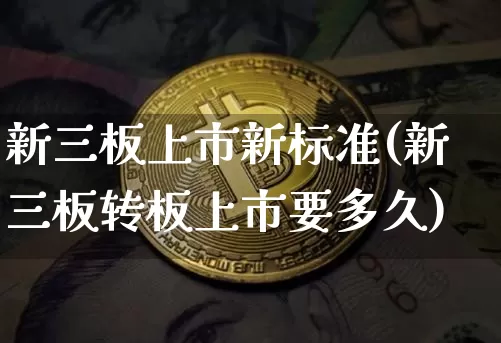 新三板上市新标准(新三板转板上市要多久)_https://www.cangshenghg.com_财经新闻_第1张