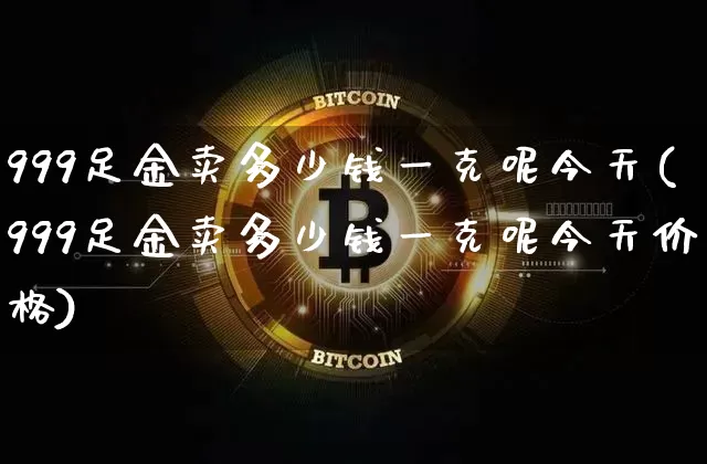 999足金卖多少钱一克呢今天(999足金卖多少钱一克呢今天价格)_https://www.cangshenghg.com_A股_第1张