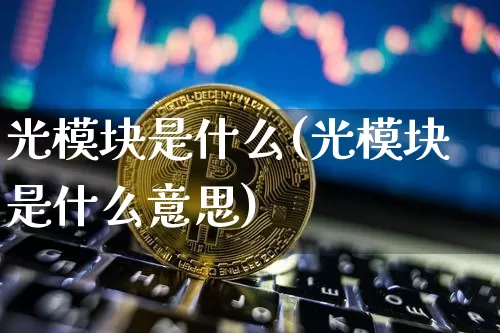 光模块是什么(光模块是什么意思)_https://www.cangshenghg.com_创业板_第1张