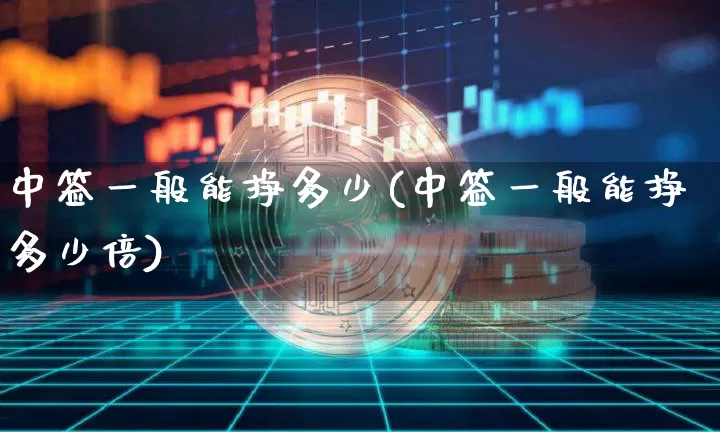 中签一般能挣多少(中签一般能挣多少倍)_https://www.cangshenghg.com_北交所_第1张