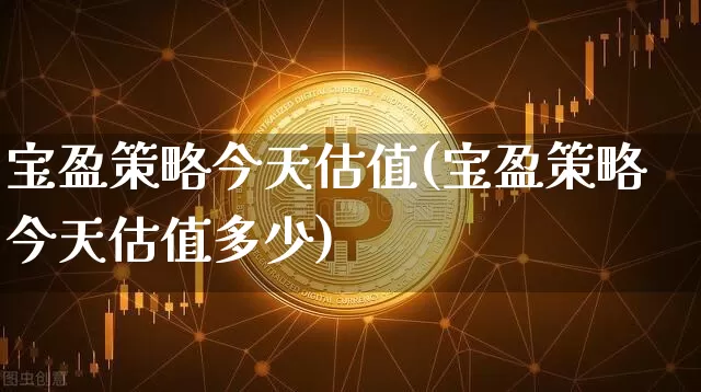 宝盈策略今天估值(宝盈策略今天估值多少)_https://www.cangshenghg.com_创业板_第1张