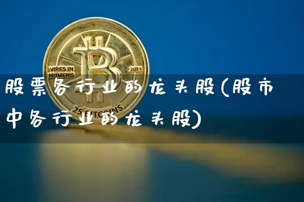 股票各行业的龙头股(股市中各行业的龙头股)_https://www.cangshenghg.com_财经新闻_第1张