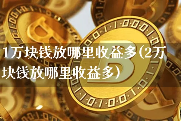 1万块钱放哪里收益多(2万块钱放哪里收益多)_https://www.cangshenghg.com_北交所_第1张