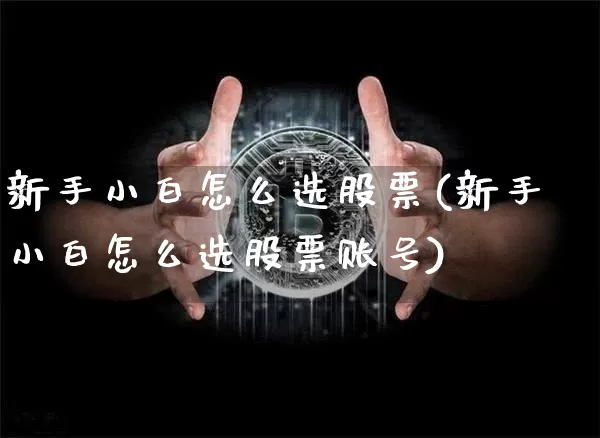 新手小白怎么选股票(新手小白怎么选股票账号)_https://www.cangshenghg.com_科创板_第1张