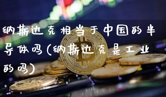 纳斯达克相当于中国的半导体吗(纳斯达克是工业的吗)_https://www.cangshenghg.com_北交所_第1张