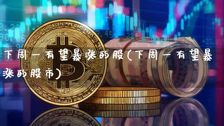 下周一有望暴涨的股(下周一有望暴涨的股市)_https://www.cangshenghg.com_科创板_第1张