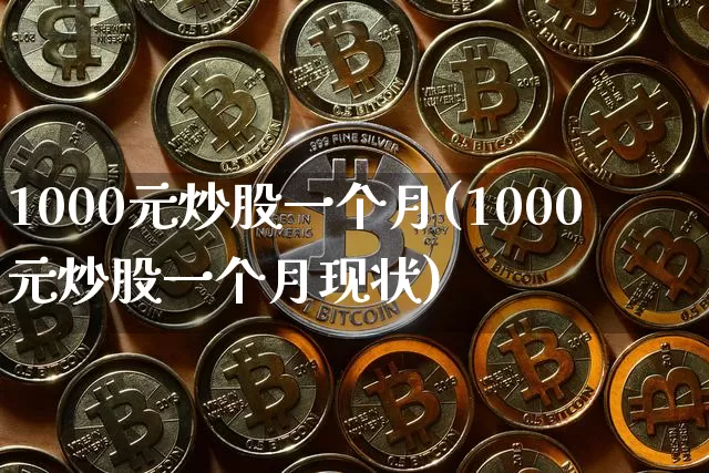 1000元炒股一个月(1000元炒股一个月现状)_https://www.cangshenghg.com_科创板_第1张