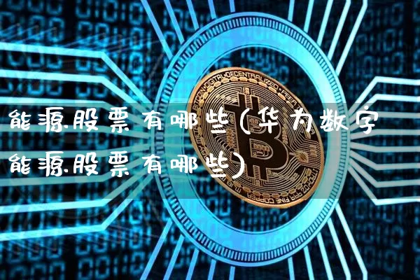 能源股票有哪些(华为数字能源股票有哪些)_https://www.cangshenghg.com_财经新闻_第1张