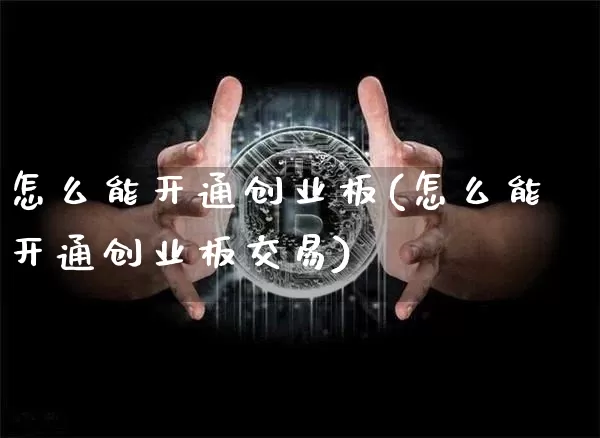 怎么能开通创业板(怎么能开通创业板交易)_https://www.cangshenghg.com_北交所_第1张