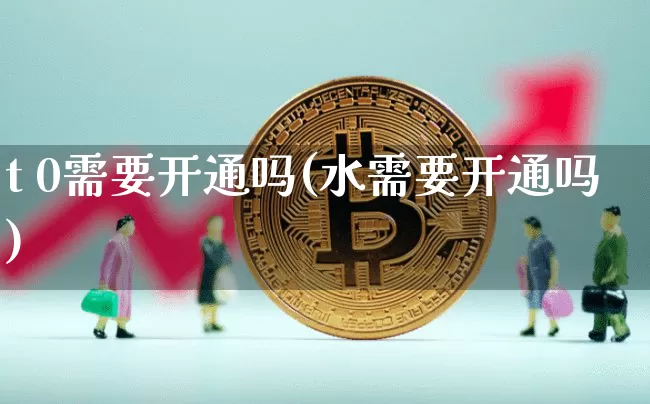 t 0需要开通吗(水需要开通吗)_https://www.cangshenghg.com_科创板_第1张