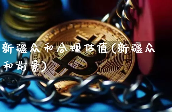 新疆众和合理估值(新疆众和前景)_https://www.cangshenghg.com_科创板_第1张