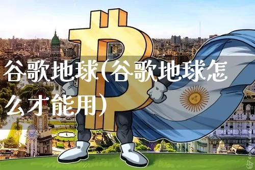 谷歌地球(谷歌地球怎么才能用)_https://www.cangshenghg.com_北交所_第1张