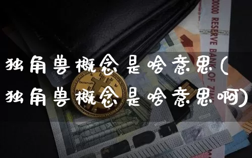 独角兽概念是啥意思(独角兽概念是啥意思啊)_https://www.cangshenghg.com_北交所_第1张