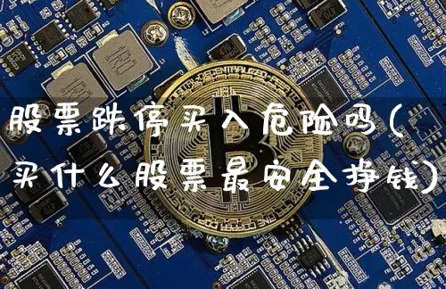 股票跌停买入危险吗(买什么股票最安全挣钱)_https://www.cangshenghg.com_北交所_第1张