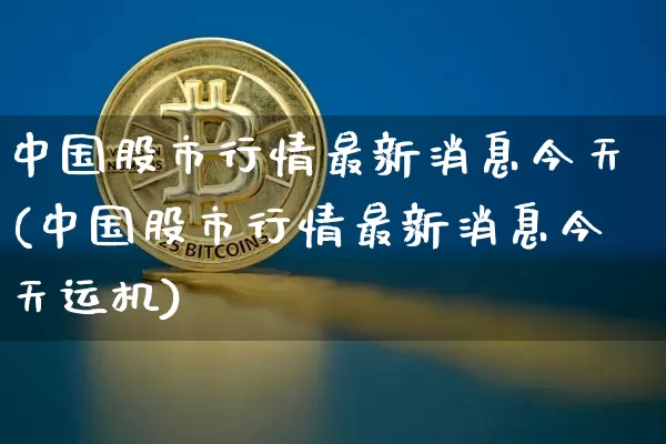 中国股市行情最新消息今天(中国股市行情最新消息今天运机)_https://www.cangshenghg.com_科创板_第1张