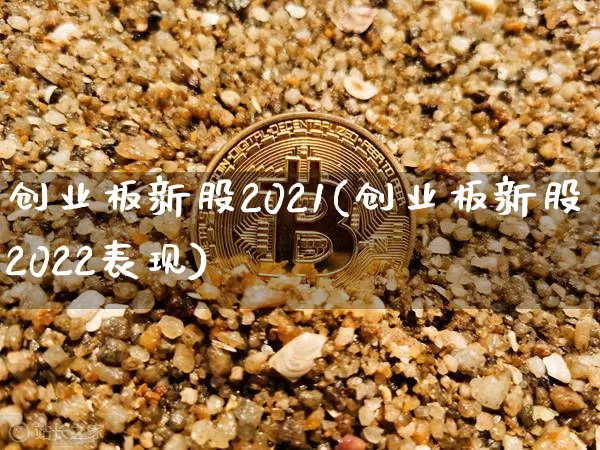 创业板新股2021(创业板新股2022表现)_https://www.cangshenghg.com_科创板_第1张