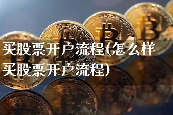 买股票开户流程(怎么样买股票开户流程)_https://www.cangshenghg.com_科创板_第1张