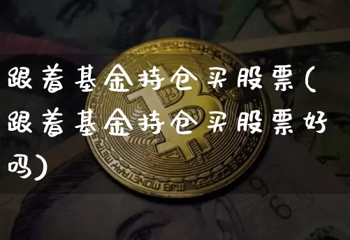 跟着基金持仓买股票(跟着基金持仓买股票好吗)_https://www.cangshenghg.com_北交所_第1张