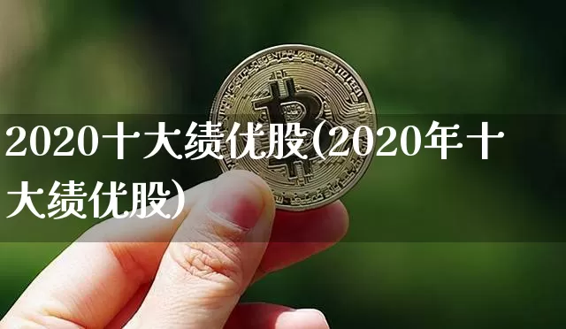 2020十大绩优股(2020年十大绩优股)_https://www.cangshenghg.com_A股_第1张