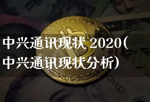 中兴通讯现状 2020(中兴通讯现状分析)_https://www.cangshenghg.com_创业板_第1张
