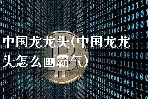 中国龙龙头(中国龙龙头怎么画霸气)_https://www.cangshenghg.com_北交所_第1张