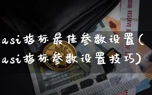 asi指标最佳参数设置(asi指标参数设置技巧)_https://www.cangshenghg.com_北交所_第1张