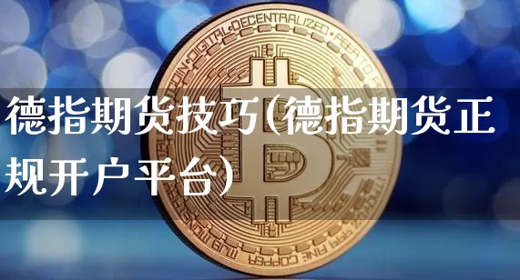 德指期货技巧(德指期货正规开户平台)_https://www.cangshenghg.com_科创板_第1张
