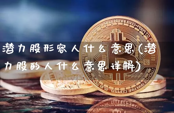 潜力股形容人什么意思(潜力股的人什么意思详解)_https://www.cangshenghg.com_科创板_第1张