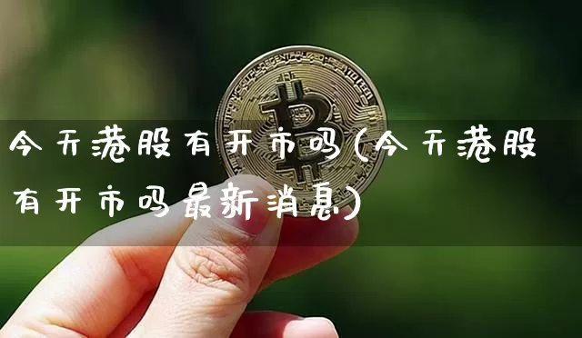 今天港股有开市吗(今天港股有开市吗最新消息)_https://www.cangshenghg.com_科创板_第1张