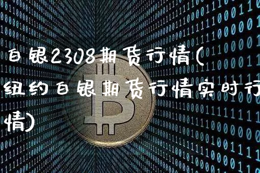 白银2308期货行情(纽约白银期货行情实时行情)_https://www.cangshenghg.com_A股_第1张