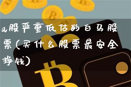 a股严重低估的白马股票(买什么股票最安全挣钱)_https://www.cangshenghg.com_创业板_第1张