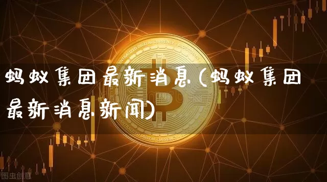 蚂蚁集团最新消息(蚂蚁集团最新消息新闻)_https://www.cangshenghg.com_创业板_第1张
