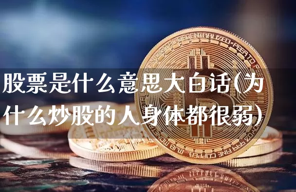 股票是什么意思大白话(为什么炒股的人身体都很弱)_https://www.cangshenghg.com_科创板_第1张