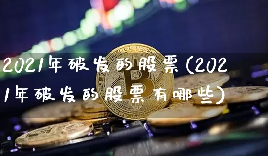 2021年破发的股票(2021年破发的股票有哪些)_https://www.cangshenghg.com_财经新闻_第1张